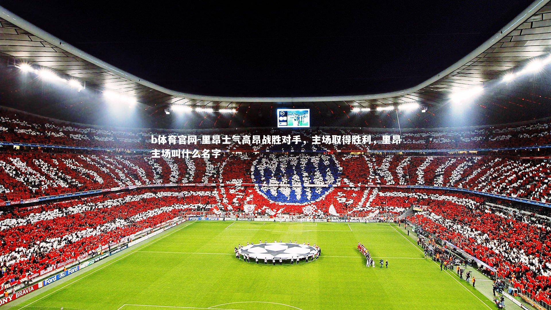 里昂士气高昂战胜对手,主场取得胜利,里昂主场叫什么名字