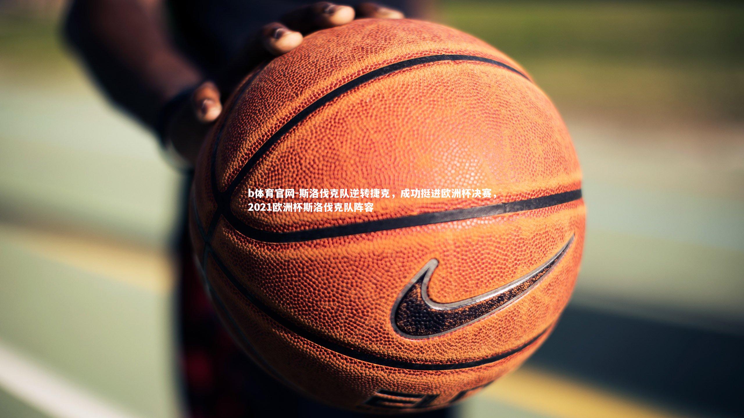 斯洛伐克队逆转捷克,成功挺进欧洲杯决赛,2021欧洲杯斯洛伐克队阵容