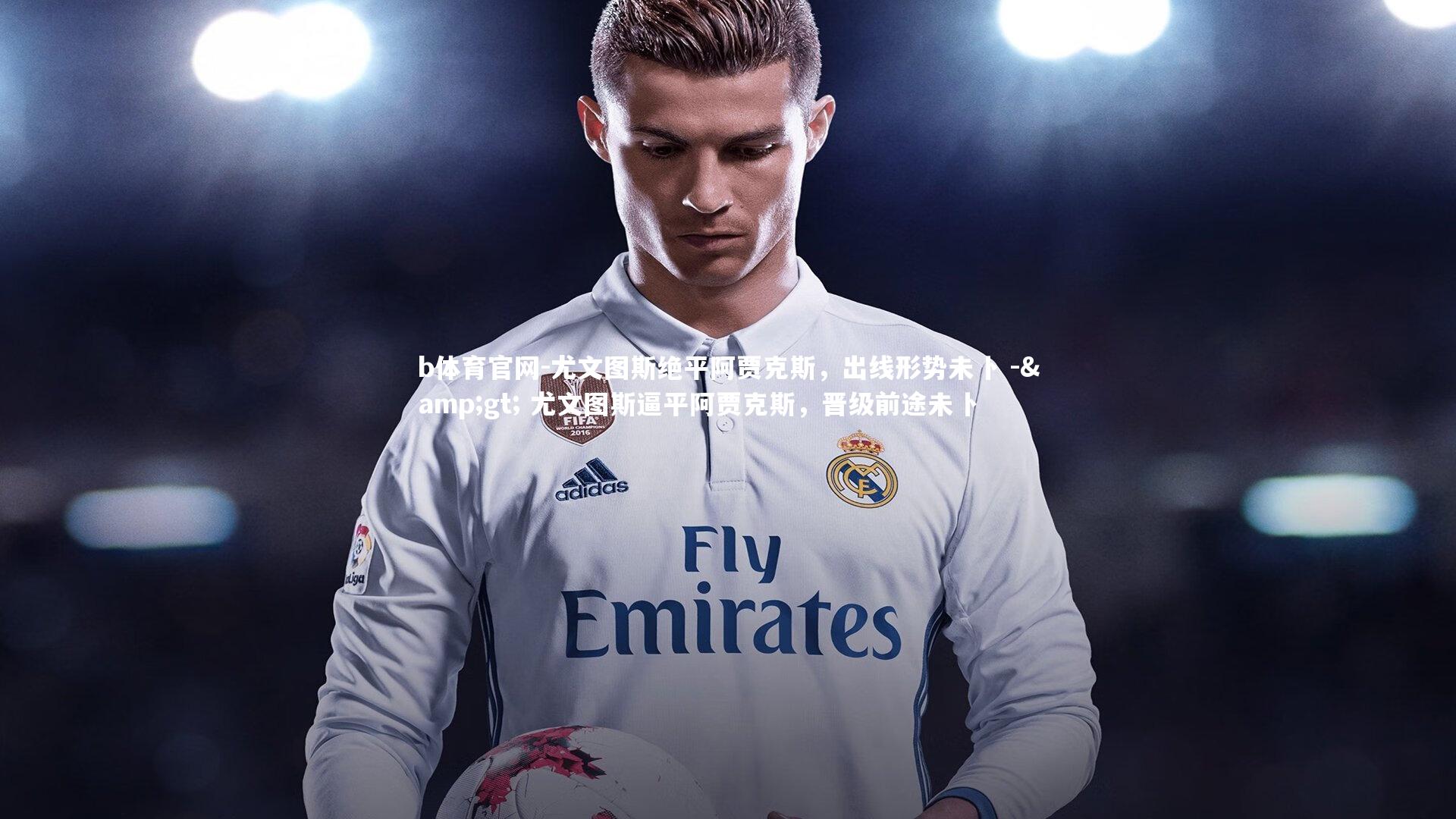 b体育官网-尤文图斯绝平阿贾克斯,出线形势未卜 -> 尤文图斯逼平阿贾克斯,晋级前途未卜