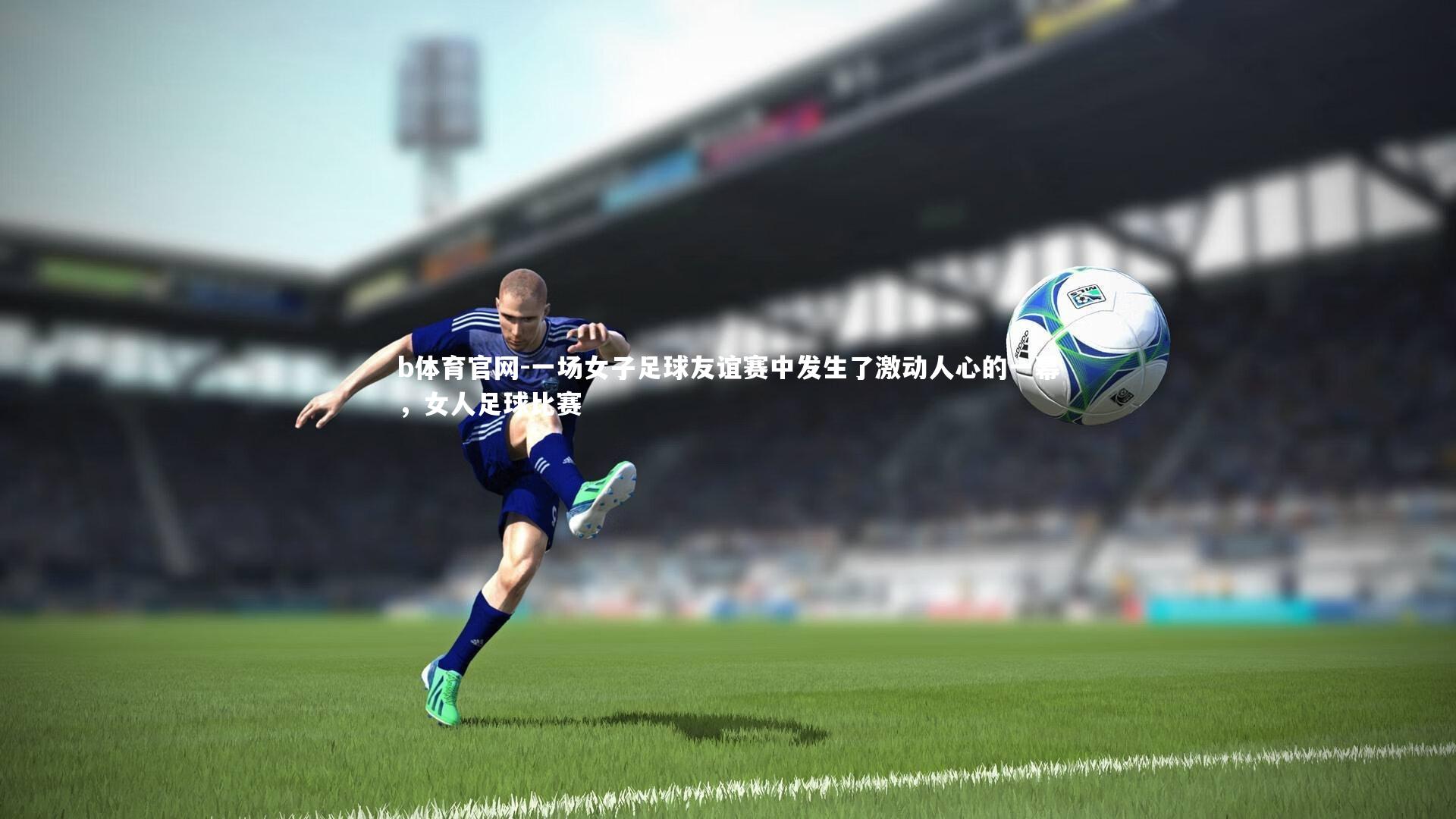 一场女子足球友谊赛中发生了激动人心的一幕,女人足球比赛