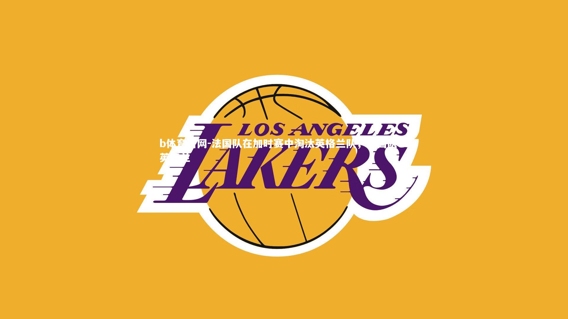 b体育官网-法国队在加时赛中淘汰英格兰队,法国队vs英格兰