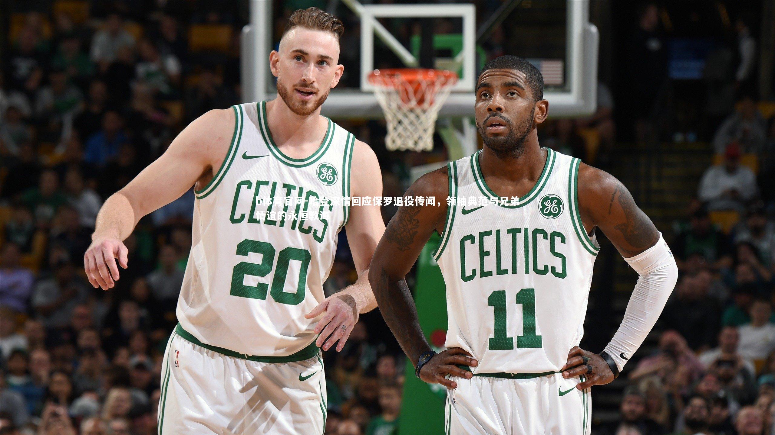 b体育官网-哈登深情回应保罗退役传闻，领袖典范与兄弟情谊的永恒教诲