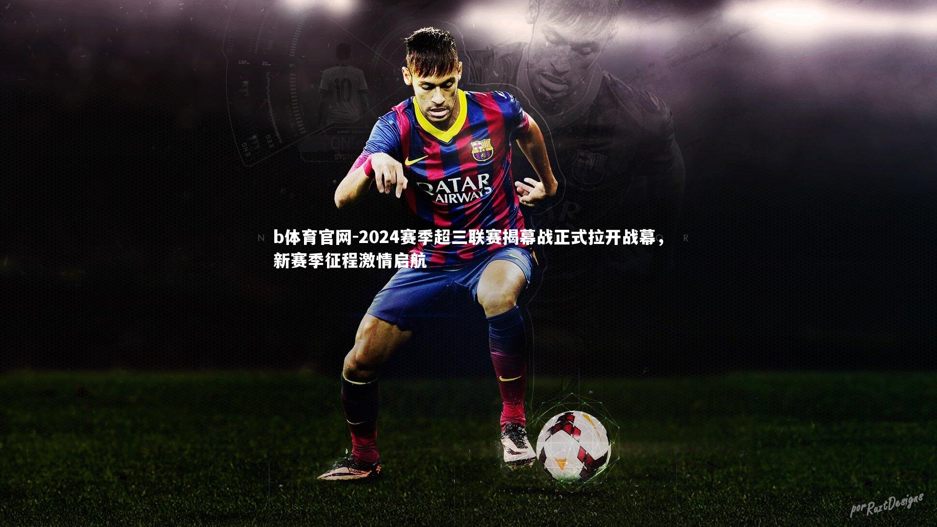 b体育官网-2024赛季超三联赛揭幕战正式拉开战幕，新赛季征程激情启航